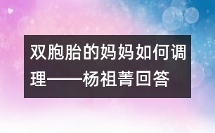 雙胞胎的媽媽如何調(diào)理――楊祖菁回答