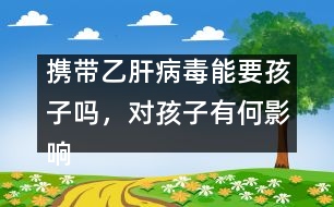 攜帶乙肝病毒能要孩子嗎，對(duì)孩子有何影響――謝曉恬回