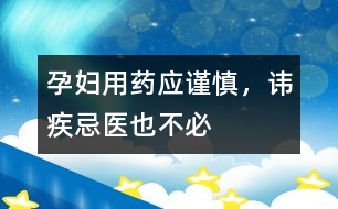 孕婦用藥應(yīng)謹(jǐn)慎，諱疾忌醫(yī)也不必
