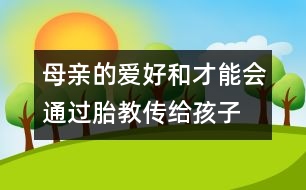 母親的愛好和才能會通過胎教傳給孩子