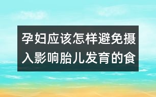 孕婦應該怎樣避免攝入影響胎兒發(fā)育的食品