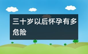 三十歲以后懷孕有多危險
