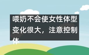 喂奶不會使女性體型變化很大，注意控制體重即可