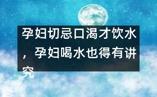 孕婦切忌口渴才飲水，孕婦喝水也得有講究