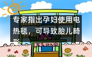 專家指出：孕婦使用電熱毯，可導(dǎo)致胎兒畸形
