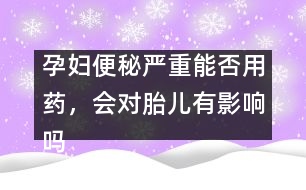 孕婦便秘嚴重能否用藥，會對胎兒有影響嗎