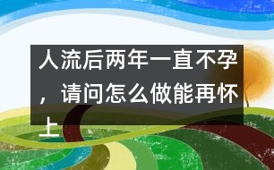 人流后兩年一直不孕，請問怎么做能再懷上