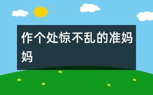 作個(gè)處驚不亂的準(zhǔn)媽媽