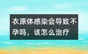衣原體感染會導(dǎo)致不孕嗎，該怎么治療