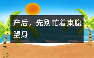 產(chǎn)后，先別忙著束腹塑身
