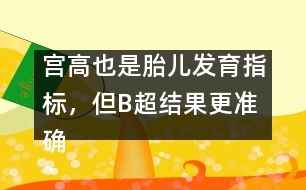 宮高也是胎兒發(fā)育指標，但B超結(jié)果更準確