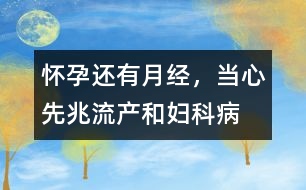懷孕還有“月經(jīng)”，當心先兆流產(chǎn)和婦科病