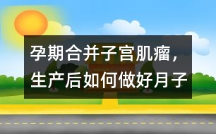 孕期合并子宮肌瘤，生產(chǎn)后如何做好月子