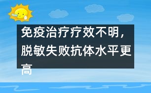 免疫治療療效不明，脫敏失敗抗體水平更高