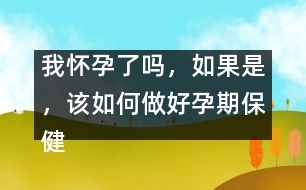 我懷孕了嗎，如果是，該如何做好孕期保健