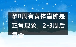 孕8周有黃體囊腫是正?，F(xiàn)象，2-3周后復查