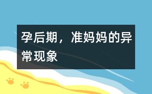 孕后期，準(zhǔn)媽媽的異常現(xiàn)象
