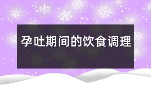 孕吐期間的飲食調(diào)理