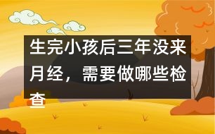 生完小孩后三年沒來月經(jīng)，需要做哪些檢查