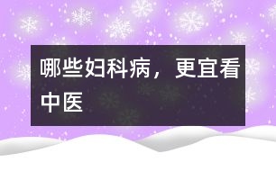 哪些婦科病，更宜看中醫(yī)