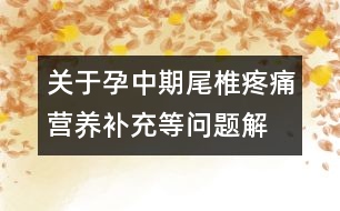 關(guān)于孕中期尾椎疼痛、營(yíng)養(yǎng)補(bǔ)充等問題解答