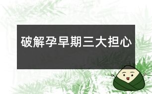 破解孕早期三大擔心