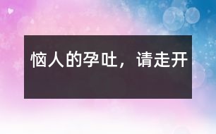 惱人的“孕吐”，請(qǐng)走開(kāi)
