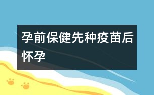 孕前保?。合确N疫苗后懷孕