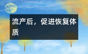 流產(chǎn)后，促進恢復(fù)體質(zhì)