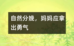 自然分娩，媽媽?xiě)?yīng)拿出勇氣