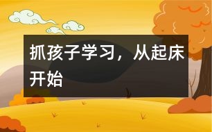抓孩子學(xué)習(xí)，從起床開始