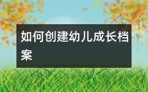 如何創(chuàng)建幼兒成長(zhǎng)檔案