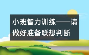 小班智力訓(xùn)練――請做好準(zhǔn)備（聯(lián)想、判斷、做事習(xí)慣、語言）