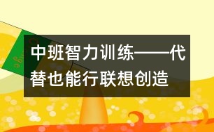 中班智力訓(xùn)練――代替也能行（聯(lián)想、創(chuàng)造、判斷、語言）