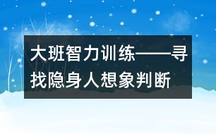 大班智力訓(xùn)練――尋找隱身人（想象、判斷、觀察、語言）