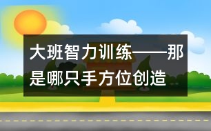 大班智力訓(xùn)練――那是哪只手（方位、創(chuàng)造、觀察、語言）