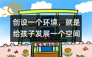 創(chuàng)設(shè)一個(gè)環(huán)境，就是給孩子發(fā)展一個(gè)空間