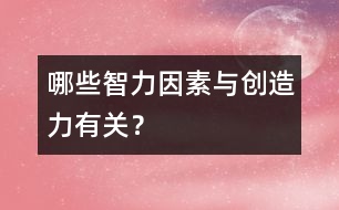哪些智力因素與創(chuàng)造力有關(guān)？