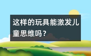 這樣的玩具能激發(fā)兒童思維嗎？