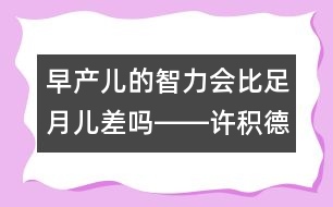 早產(chǎn)兒的智力會(huì)比足月兒差嗎――許積德回答