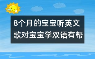 8個(gè)月的寶寶聽英文歌對寶寶學(xué)雙語有幫助嗎