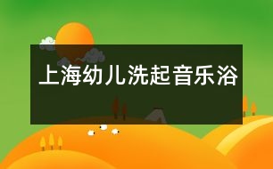 上海幼兒洗起“音樂浴”