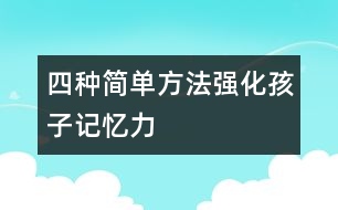 四種簡單方法強(qiáng)化孩子記憶力