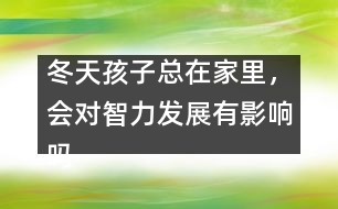 冬天孩子總在家里，會(huì)對(duì)智力發(fā)展有影響嗎