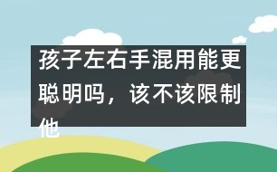 孩子左右手混用能更聰明嗎，該不該限制他