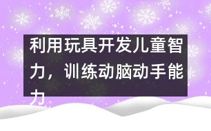 利用玩具開(kāi)發(fā)兒童智力，訓(xùn)練動(dòng)腦動(dòng)手能力