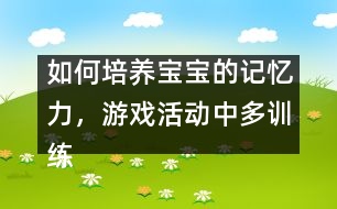 如何培養(yǎng)寶寶的記憶力，游戲活動中多訓練
