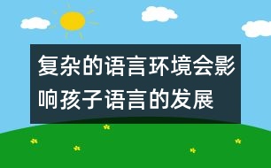復雜的語言環(huán)境會影響孩子語言的發(fā)展