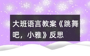 大班語(yǔ)言教案《跳舞吧，小雅》反思