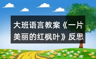 大班語(yǔ)言教案《一片美麗的紅楓葉》反思